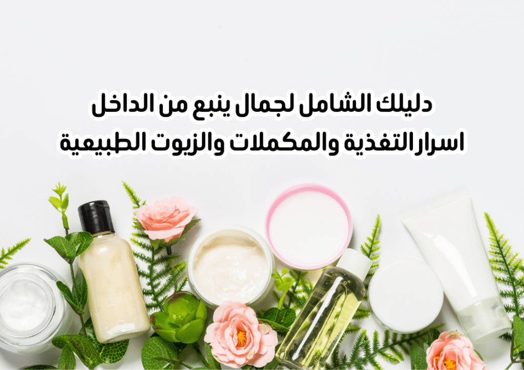 جمال ينبع من الداخل اسرار التغذية والمكملات والزيوت الطبيعية