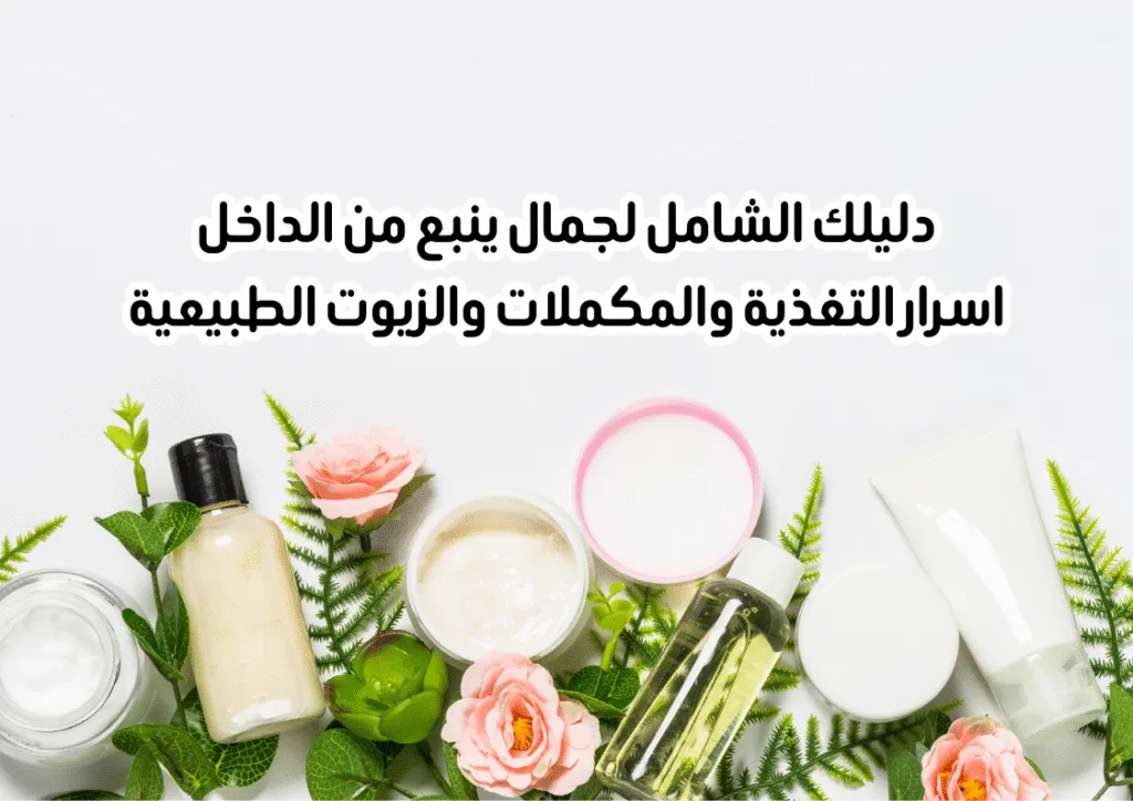 جمال ينبع من الداخل اسرار التغذية والمكملات والزيوت الطبيعية
