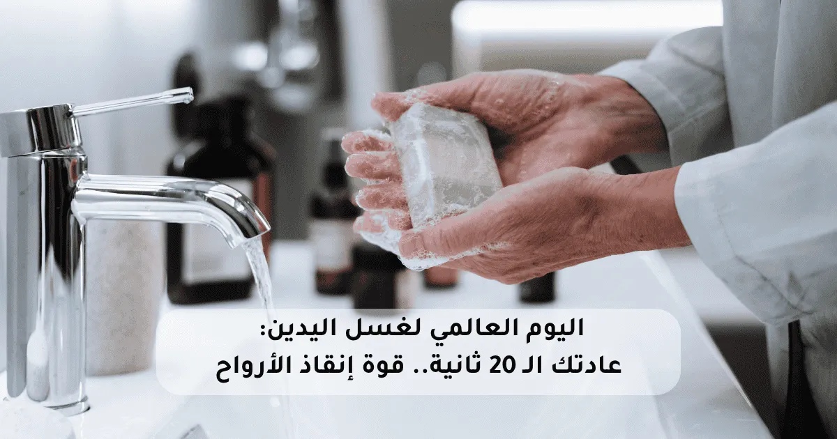 اليوم العالمي لغسل اليدين: عادتك الـ 20 ثانية.. قوة إنقاذ الأرواح