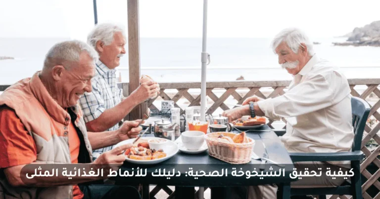 كيفية تحقيق الشيخوخة الصحية: دليلك للأنماط الغذائية المثلى