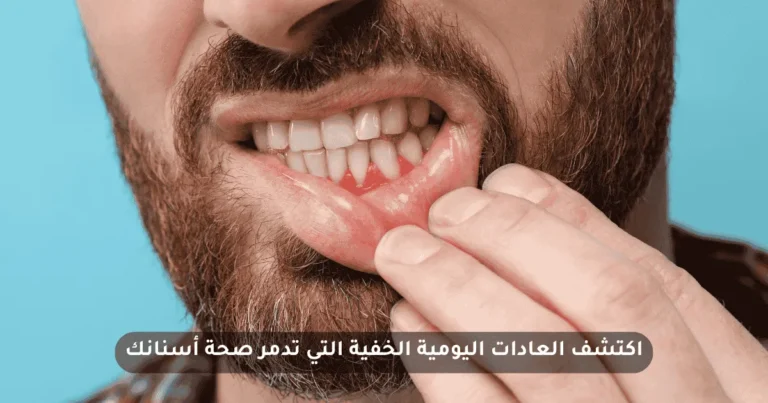 العادات اليومية الخفية التي تدمر صحة أسنانك