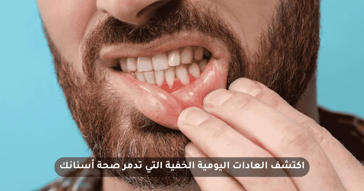 العادات اليومية الخفية التي تدمر صحة أسنانك