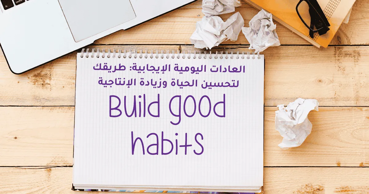 العادات اليومية الإيجابية: طريقك لتحسين الحياة وزيادة الإنتاجية