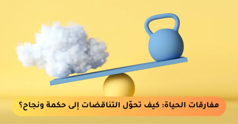 مفارقات الحياة الصادمة وكيف تُحوّل التناقضات إلى حكمة ونجاح