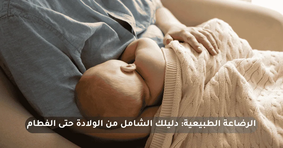 الرضاعة الطبيعية: دليلك الشامل من الولادة حتى الفطام